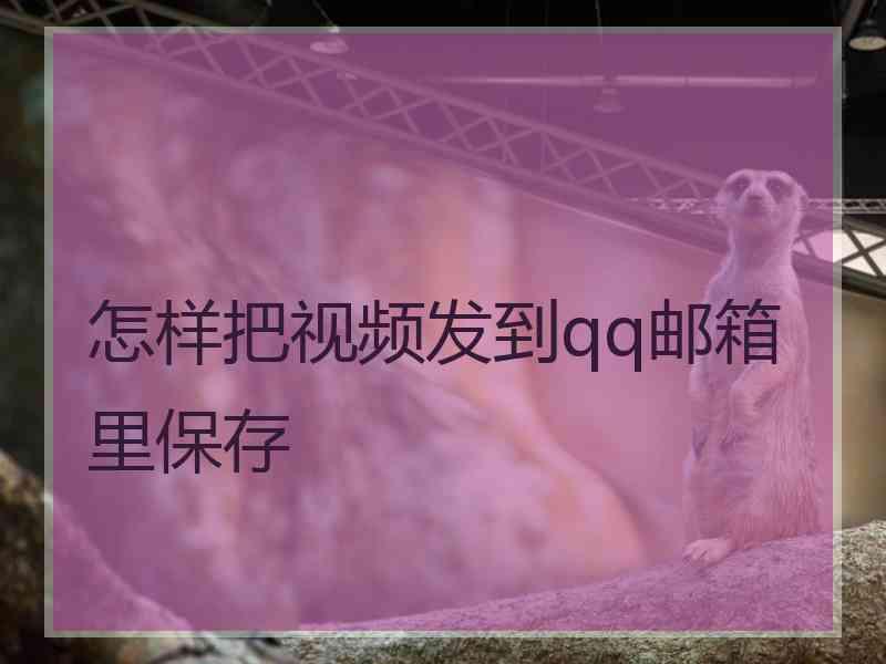 怎样把视频发到qq邮箱里保存