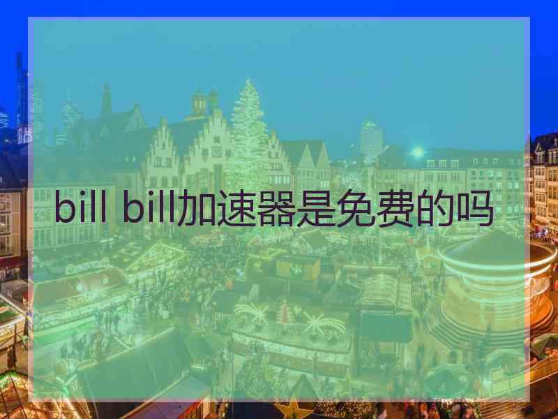 bill bill加速器是免费的吗