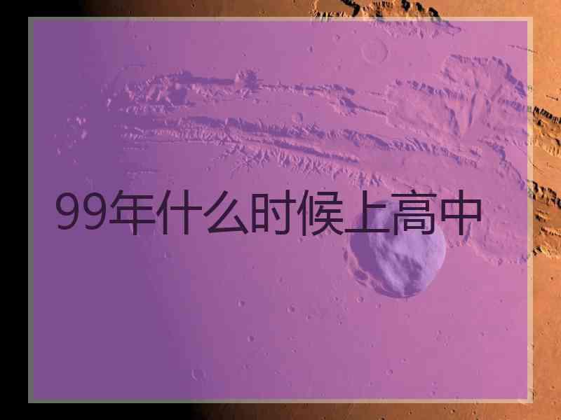 99年什么时候上高中