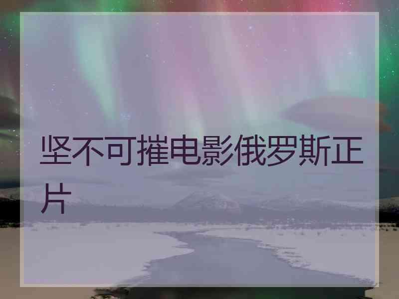 坚不可摧电影俄罗斯正片