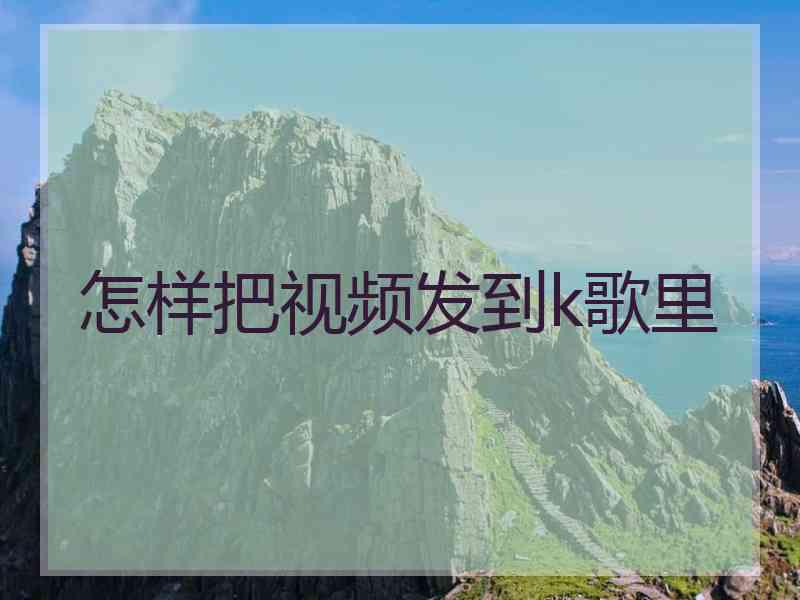 怎样把视频发到k歌里