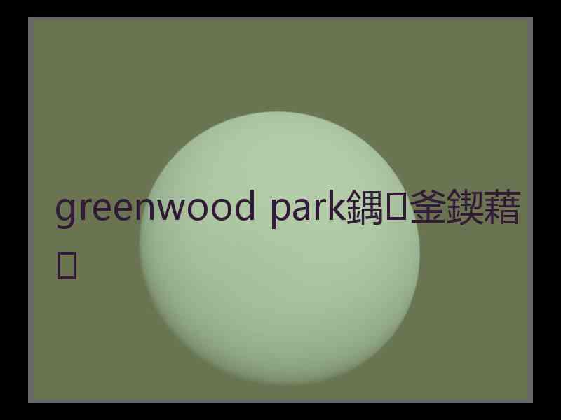 greenwood park鍝釜鍥藉