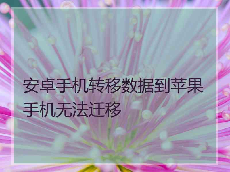 安卓手机转移数据到苹果手机无法迁移