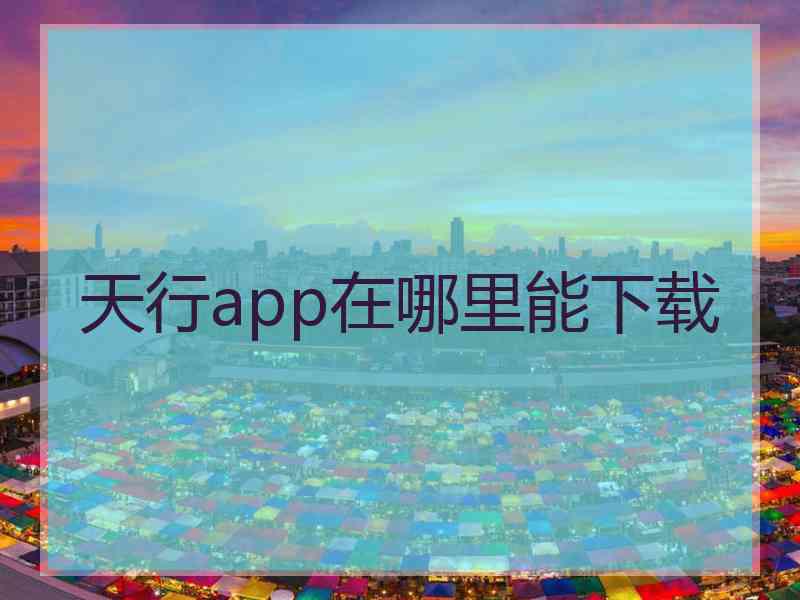 天行app在哪里能下载