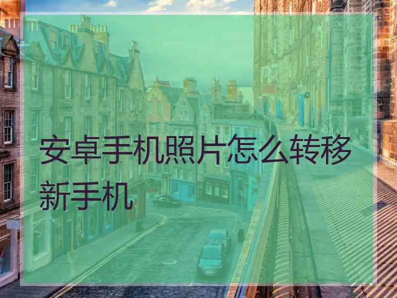 安卓手机照片怎么转移新手机