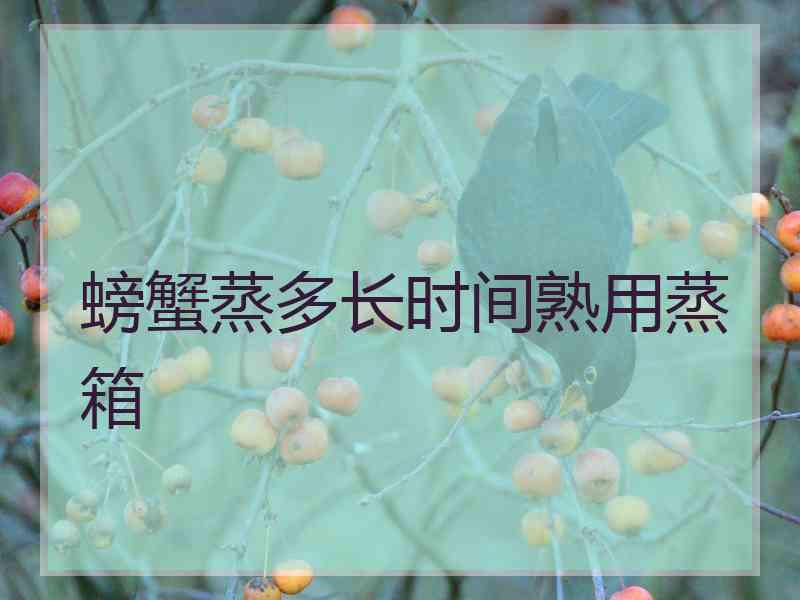 螃蟹蒸多长时间熟用蒸箱