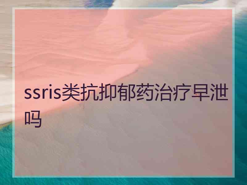 ssris类抗抑郁药治疗早泄吗