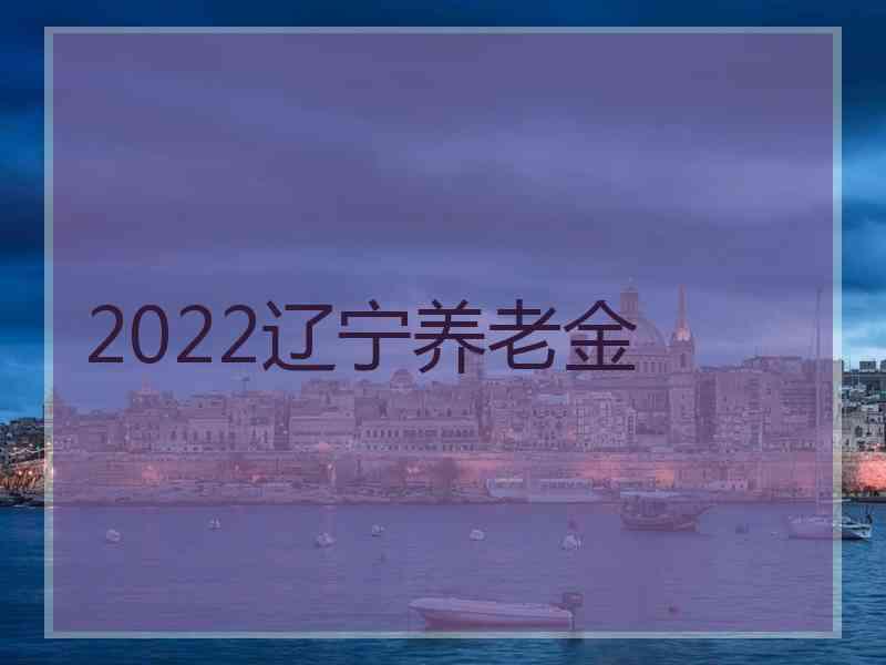 2022辽宁养老金