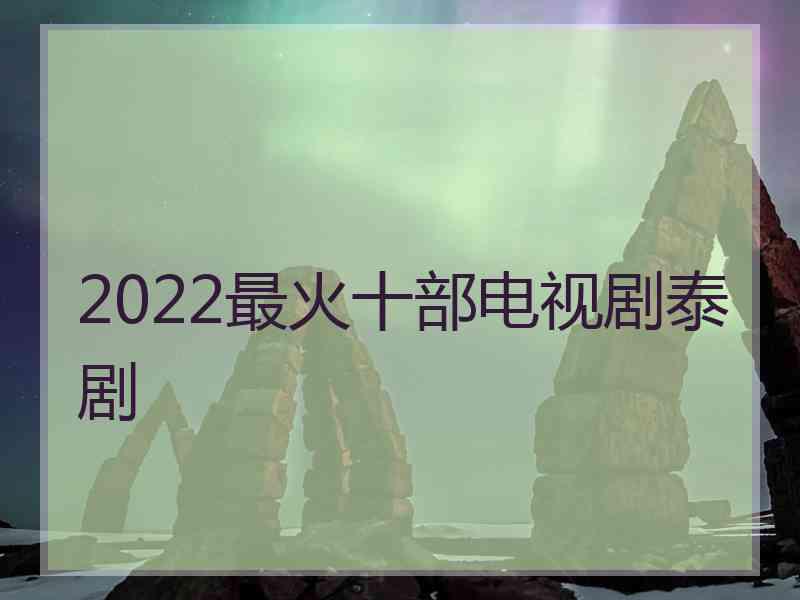 2022最火十部电视剧泰剧