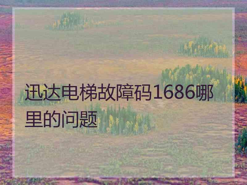 迅达电梯故障码1686哪里的问题