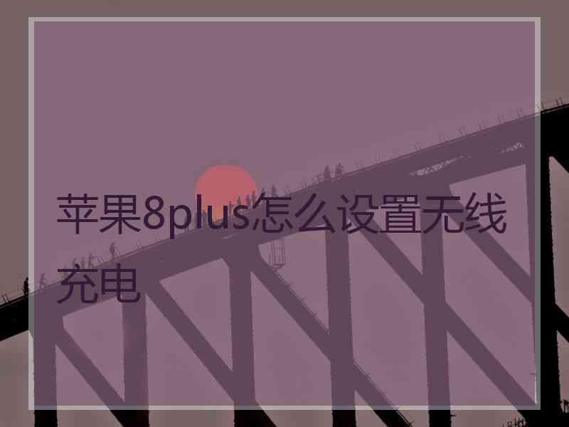 苹果8plus怎么设置无线充电