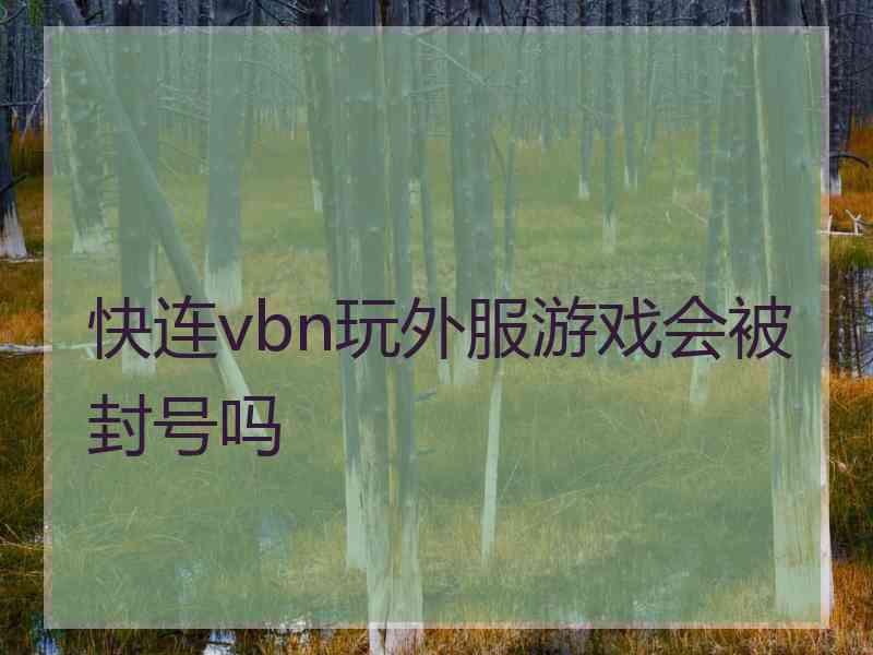 快连vbn玩外服游戏会被封号吗