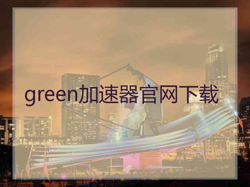 green加速器官网下载