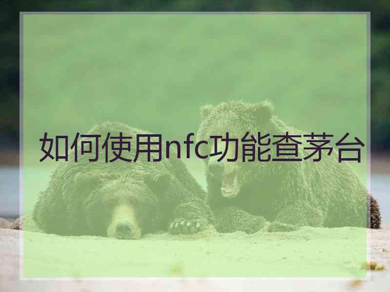 如何使用nfc功能查茅台