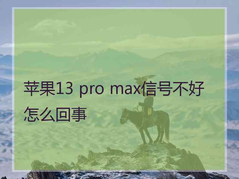 苹果13 pro max信号不好怎么回事