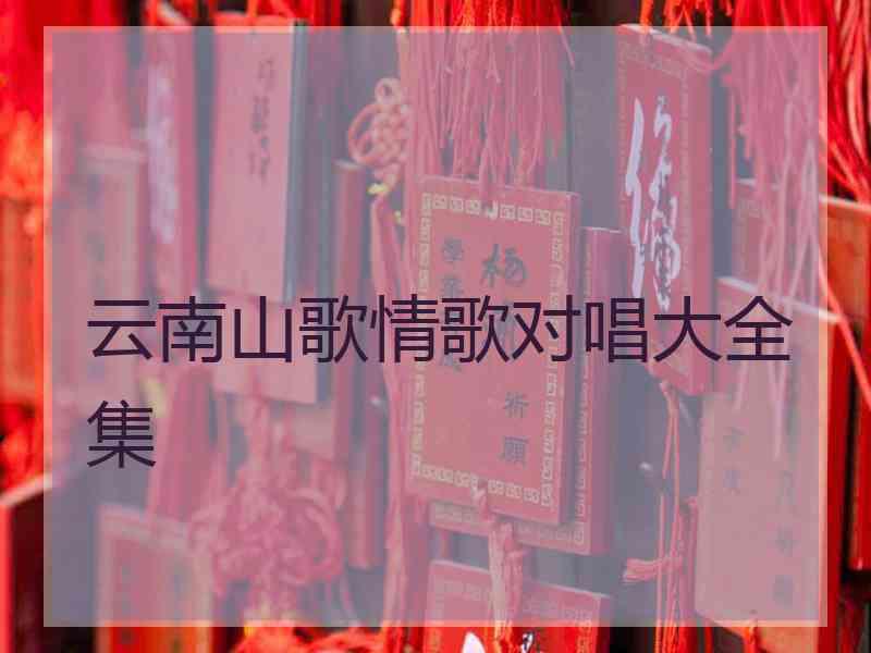 云南山歌情歌对唱大全集