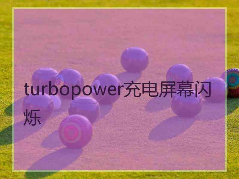 turbopower充电屏幕闪烁