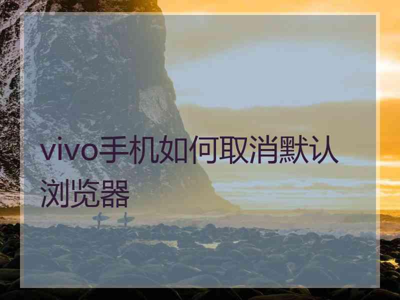 vivo手机如何取消默认浏览器