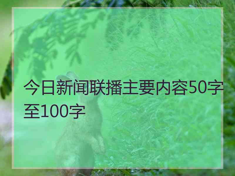 今日新闻联播主要内容50字至100字