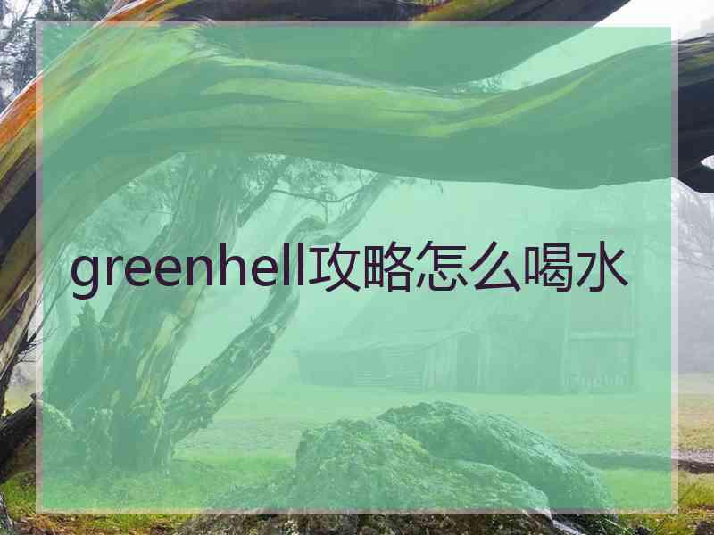 greenhell攻略怎么喝水