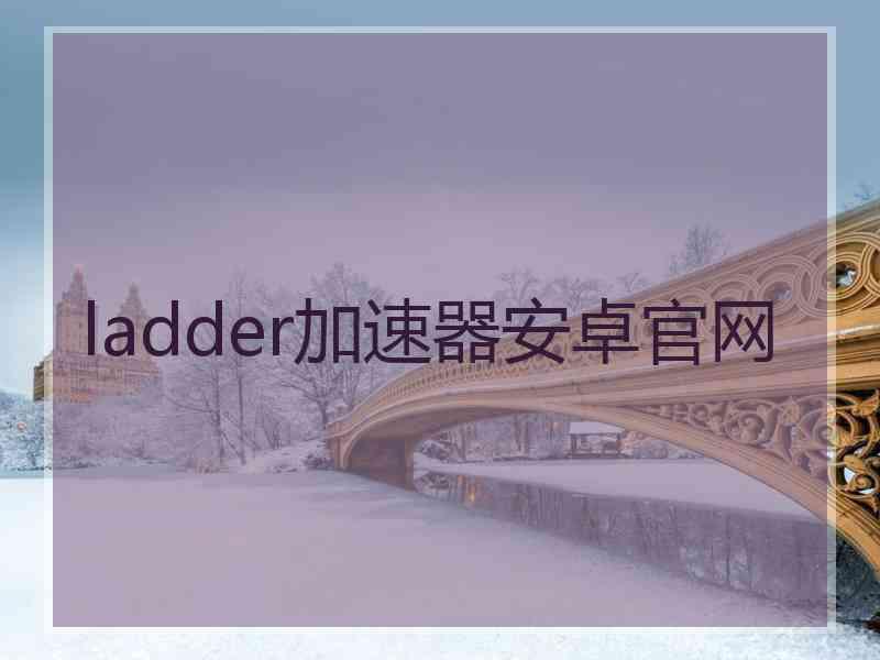 ladder加速器安卓官网