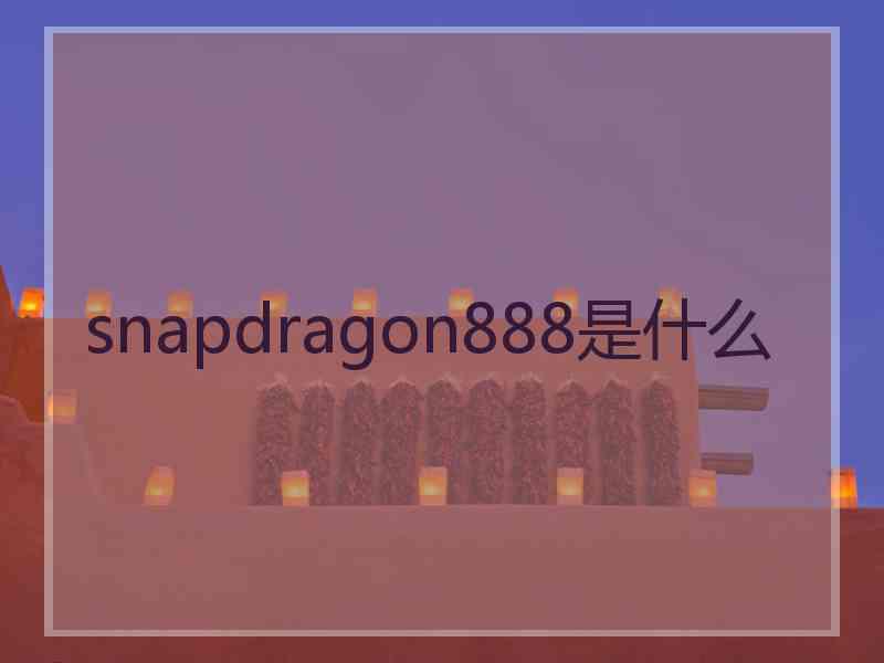 snapdragon888是什么