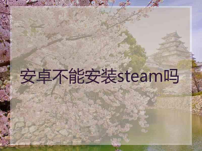 安卓不能安装steam吗