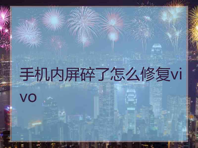 手机内屏碎了怎么修复vivo