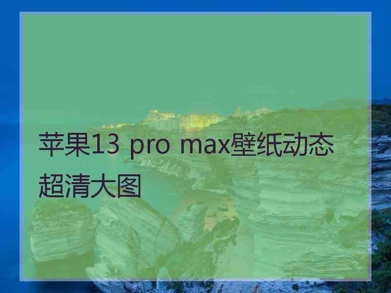 苹果13 pro max壁纸动态超清大图