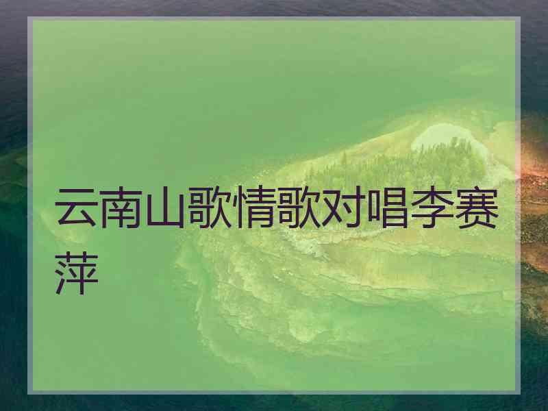 云南山歌情歌对唱李赛萍