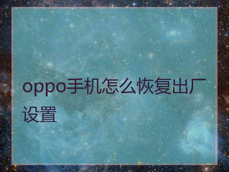 oppo手机怎么恢复出厂设置