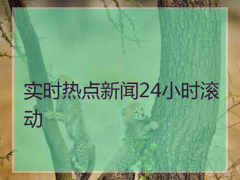 实时热点新闻24小时滚动