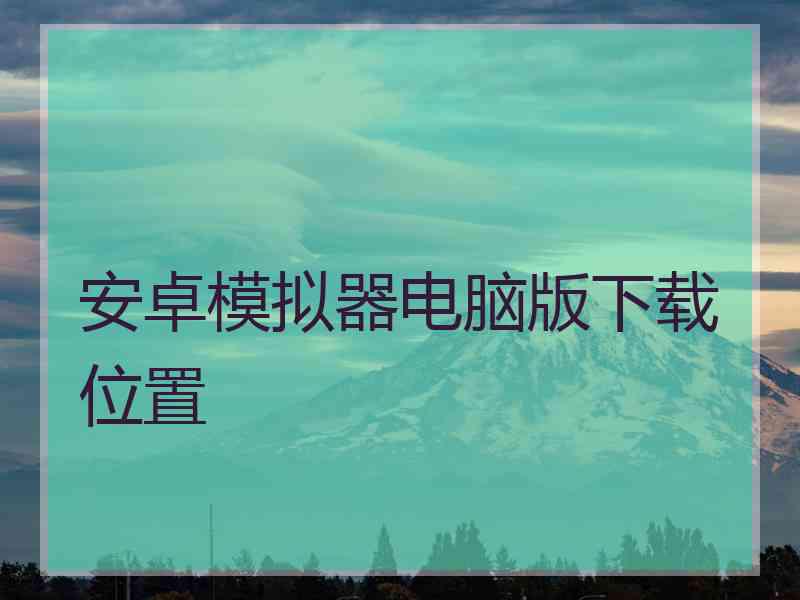 安卓模拟器电脑版下载位置