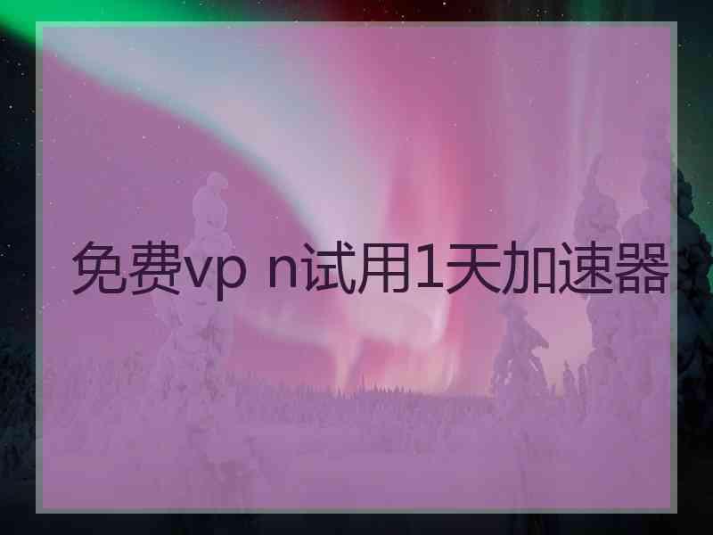 免费vp n试用1天加速器