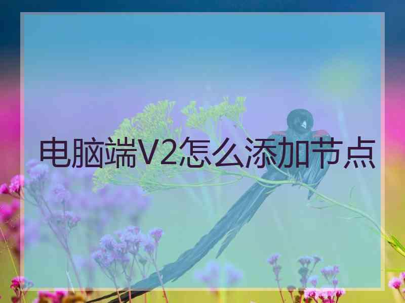 电脑端V2怎么添加节点