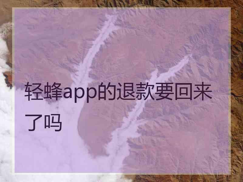 轻蜂app的退款要回来了吗