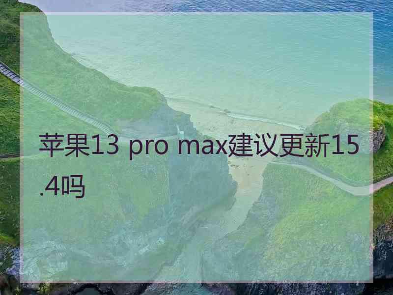 苹果13 pro max建议更新15.4吗