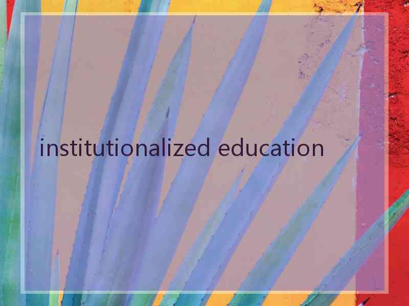 institutionalized education