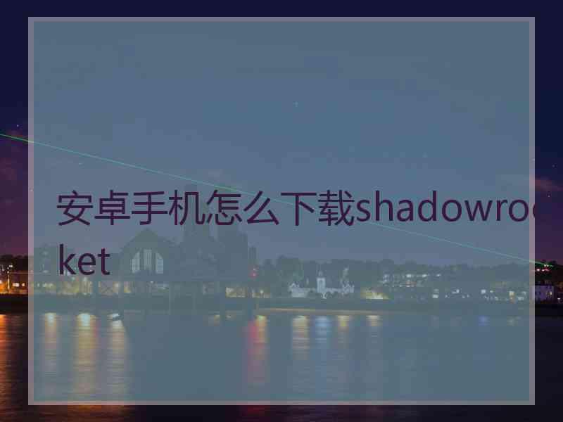 安卓手机怎么下载shadowrocket