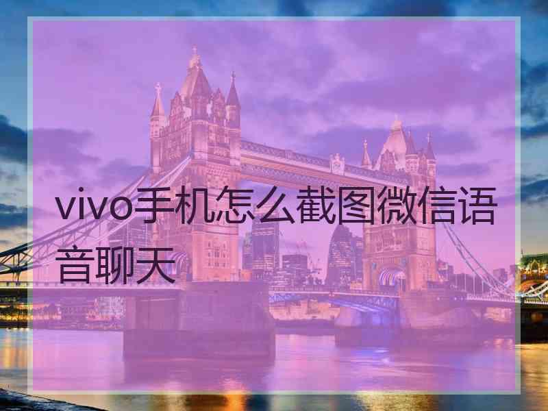 vivo手机怎么截图微信语音聊天