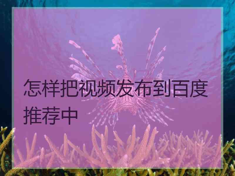 怎样把视频发布到百度推荐中