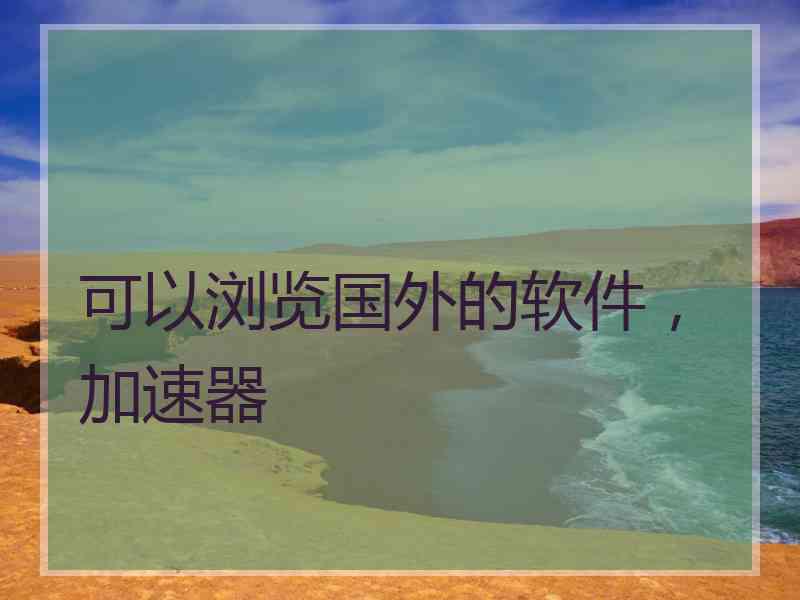 可以浏览国外的软件，加速器