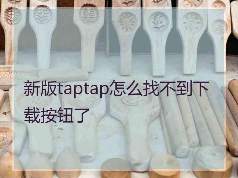 新版taptap怎么找不到下载按钮了