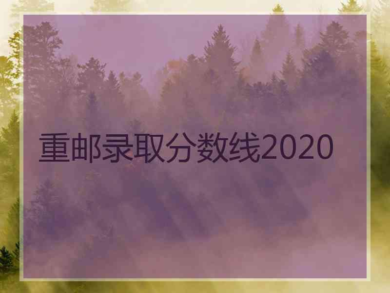 重邮录取分数线2020