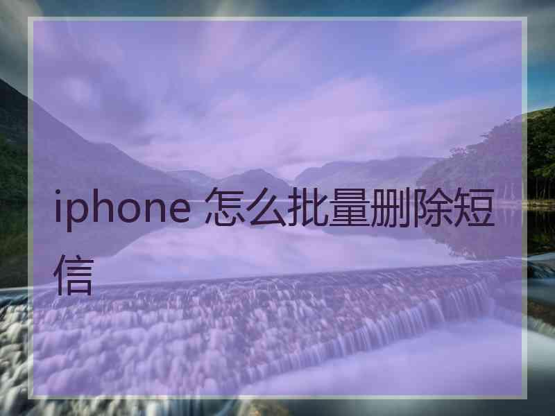 iphone 怎么批量删除短信