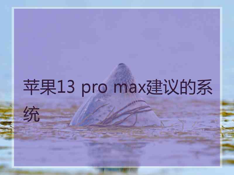 苹果13 pro max建议的系统