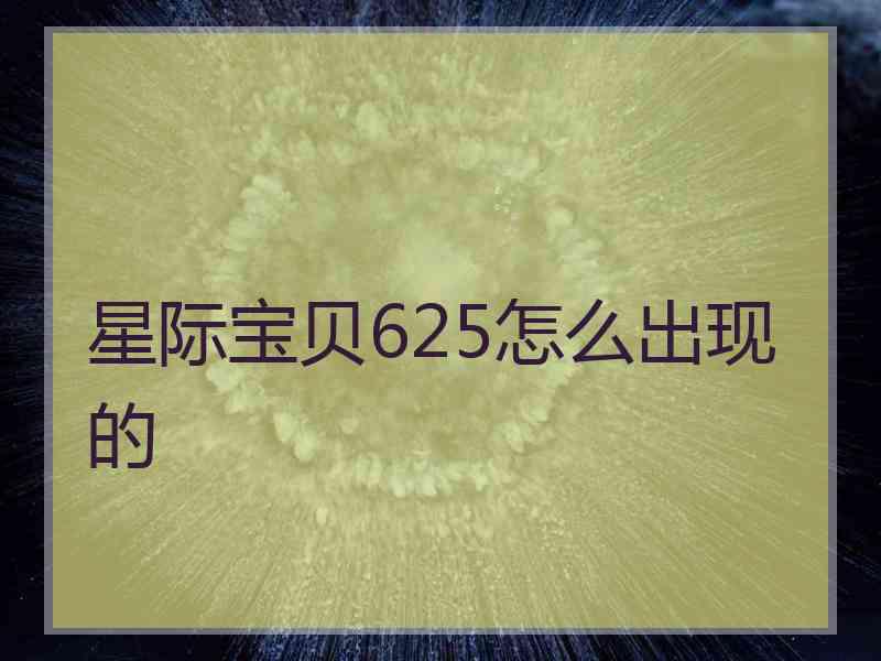 星际宝贝625怎么出现的