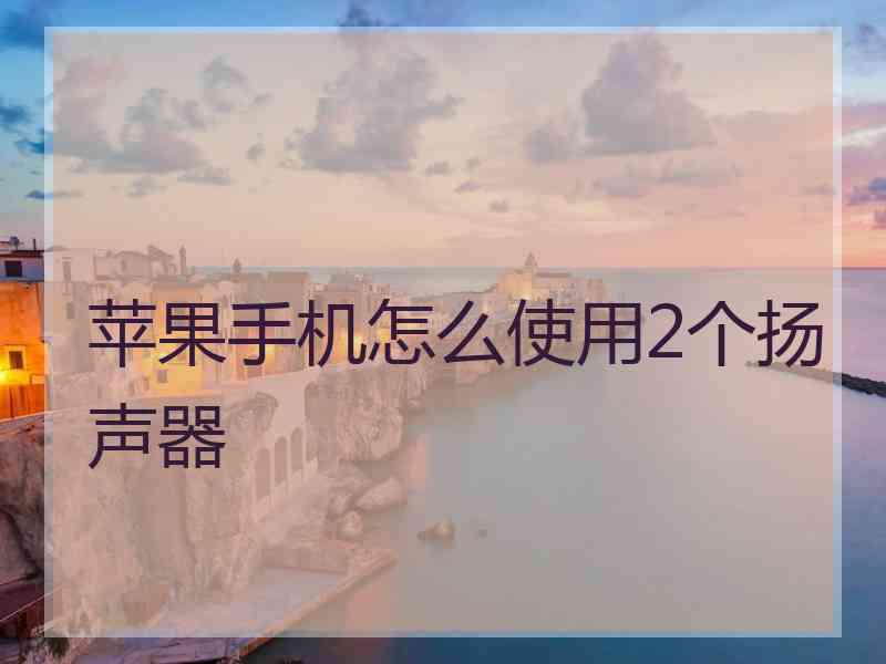 苹果手机怎么使用2个扬声器