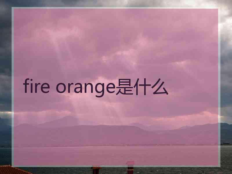 fire orange是什么