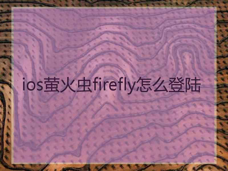 ios萤火虫firefly怎么登陆